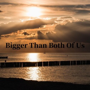 Bigger Than Both Of Us