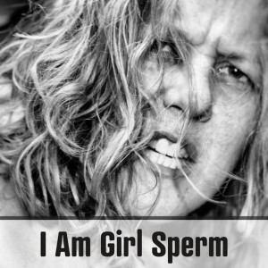 I Am Girl Sperm