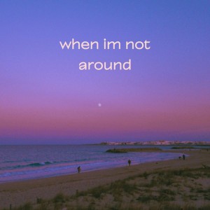 when im not around - freaky
