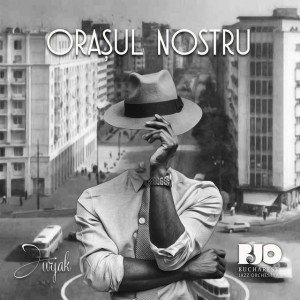 Orașul nostru [feat. Bucharest Jazz Orchestra]