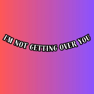 I'm Never Get Over You Getting Me