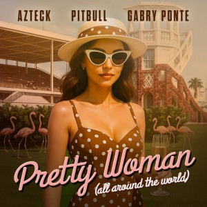 Pretty Woman (All Around The World) (with Gabry Ponte) by Azteck & Pitbull & Gabry Ponte