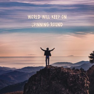 World Will Keep On Spinning Round