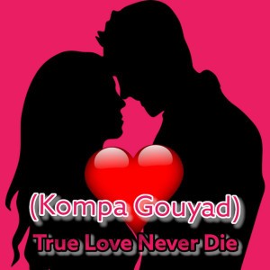 True Love Never Die - Kompa Gouyad