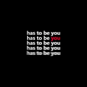 has to be you