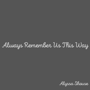 Always Remember Us This Way by Alyssa Shouse