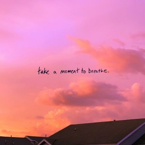 Take a Moment To Breathe.