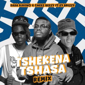 TSHEKENA TSHASA REMIX by Cheez Beezy & Ey Brizzy & Dada Kavino