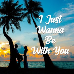 I Just Wanna Be with You