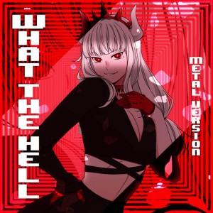 What the Hell (feat. Adriana Figueroa, Annapantsu, Rachie, Chi-Chi, Cami-Cat, Kathy-Chan, EileMonty & Xunreachablee) [Metal Version]