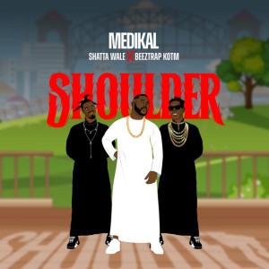 Shoulder by Shatta Wale & Medikal & Beeztrap KOTM