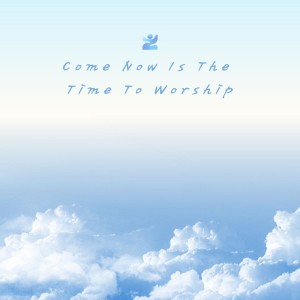 Come Now Is The Time To Worship