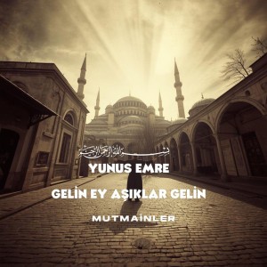Yunus Emre_Gelin Ey Aşıklar Gelin