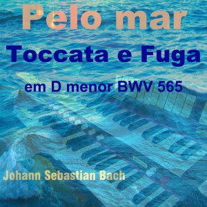Toccata e Fuga in D Minor, BWV 565 - Pelo Mar Version