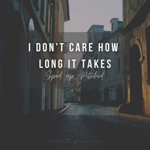 I Don't Care How Long It Takes (sped up + pitched) - Remix