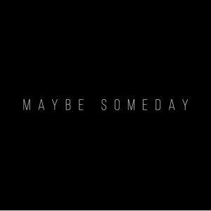 Maybe Someday