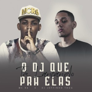Dj Jeffinho Thug, Mc R6 – O DJ Que Tá Lançando pra Elas