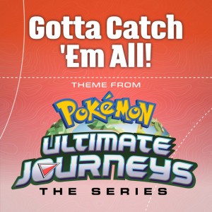 Gotta Catch 'em All! (Music from Pokémon Ultimate Journeys)