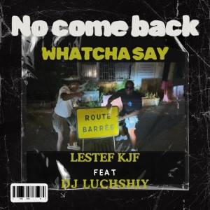 NO COME BACK (WHATCHA SAY)