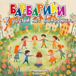 У друзей нет выходных (из мультфильма "Барбарики")